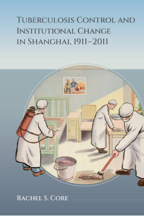 Tuberculosis Control and Institutional Change in Shanghai, 1911–2011
